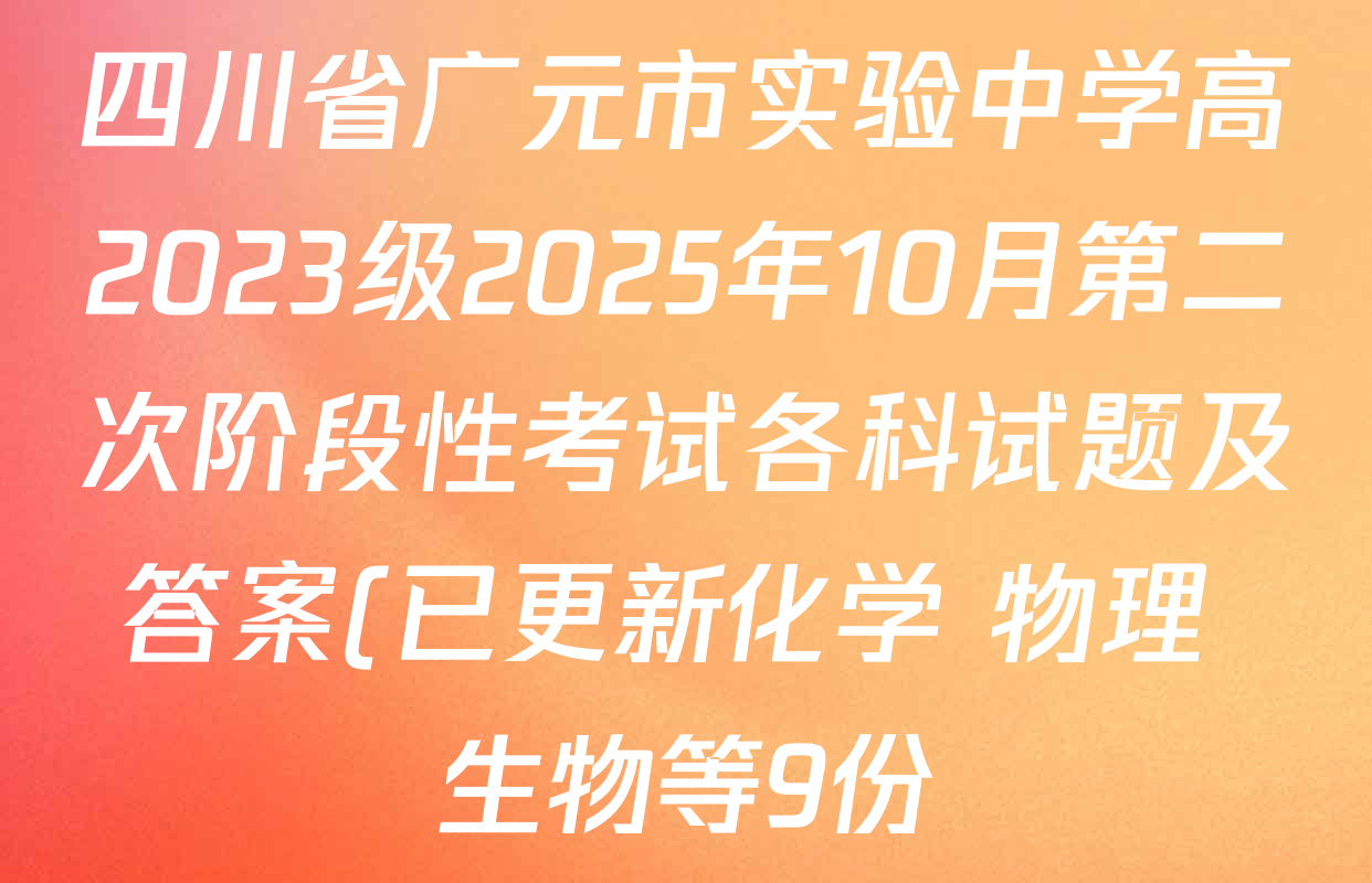 四川省广元市实验中学高2023级2025年10月第二次阶段性考试各科试题及答案(已更新化学 物理 生物等9份) 四川省广元市实验中学高2023级2025年10月第二次阶段性考试各科试题及答案(已更新化学 物理 生物等9份)